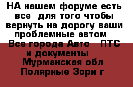 НА нашем форуме есть все, для того чтобы вернуть на дорогу ваши проблемные автом - Все города Авто » ПТС и документы   . Мурманская обл.,Полярные Зори г.